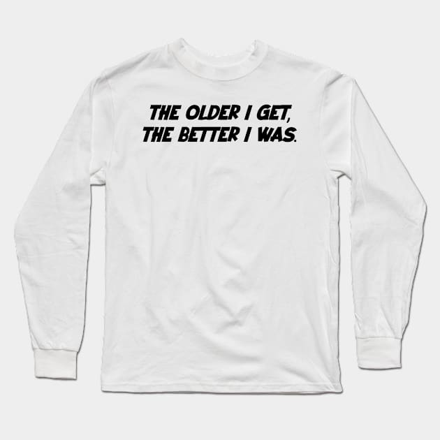 The older i get, the better i was. Long Sleeve T-Shirt by Kimpoel meligi
